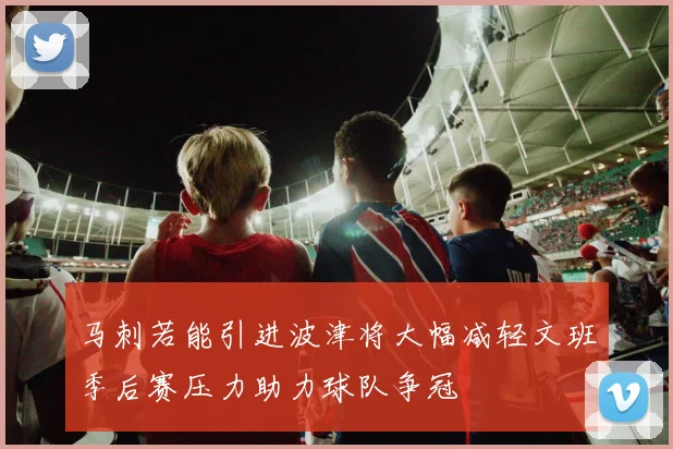 马刺若能引进波津将大幅减轻文班季后赛压力助力球队争冠