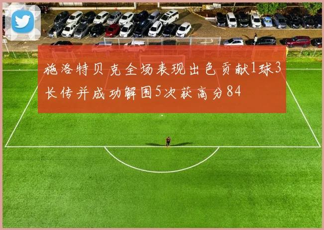 施洛特贝克全场表现出色贡献1球3长传并成功解围5次获高分84