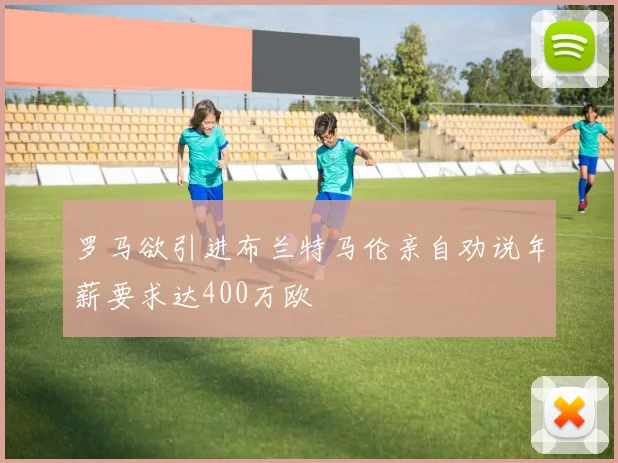 罗马欲引进布兰特马伦亲自劝说年薪要求达400万欧