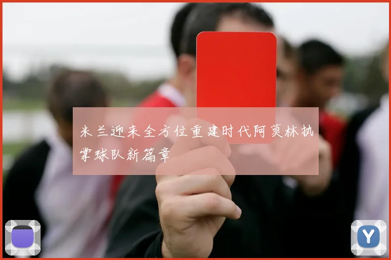 米兰迎来全方位重建时代阿莫林执掌球队新篇章