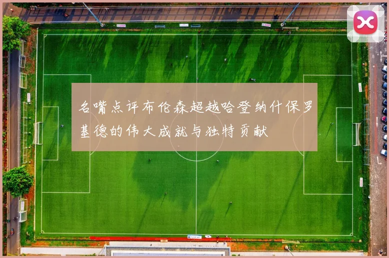 名嘴点评布伦森超越哈登纳什保罗基德的伟大成就与独特贡献