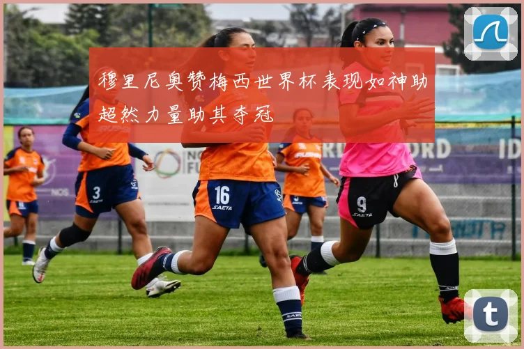 穆里尼奥赞梅西世界杯表现如神助超然力量助其夺冠