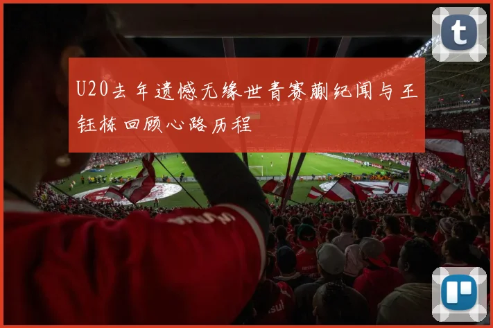 U20去年遗憾无缘世青赛蒯纪闻与王钰栋回顾心路历程