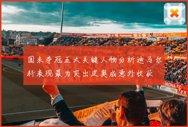 国米夺冠五大关键人物分析迪马尔科表现最为突出皮奥成意外收获