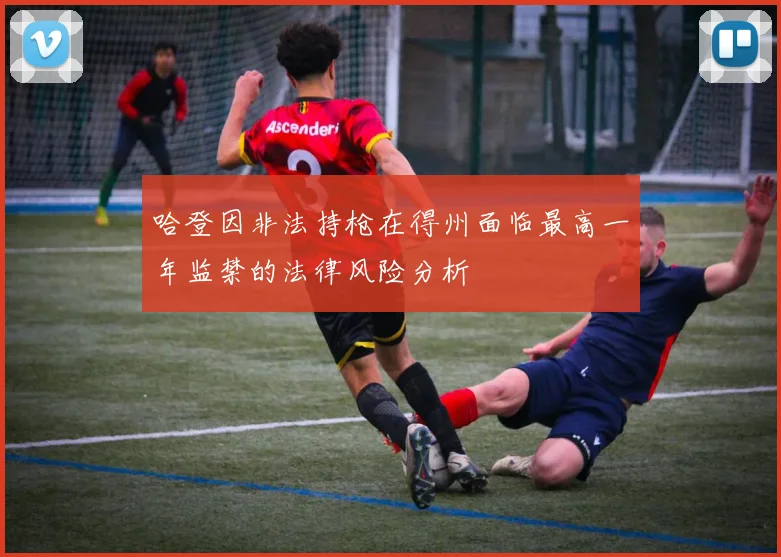 哈登因非法持枪在得州面临最高一年监禁的法律风险分析
