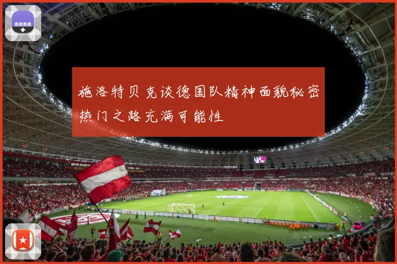 施洛特贝克谈德国队精神面貌秘密热门之路充满可能性