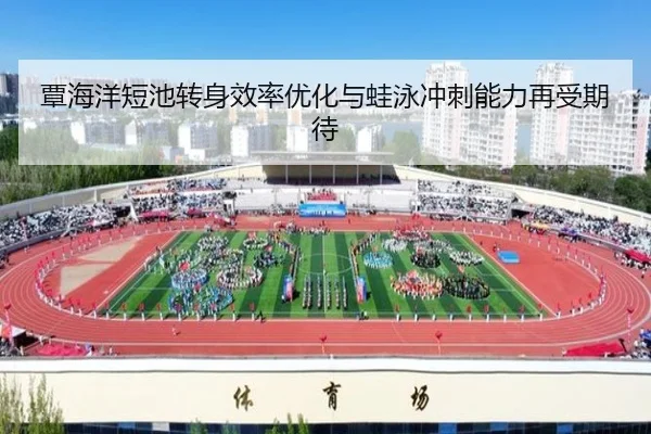 覃海洋短池转身效率优化与蛙泳冲刺能力再受期待